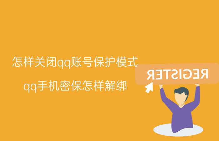 怎样关闭qq账号保护模式 qq手机密保怎样解绑？